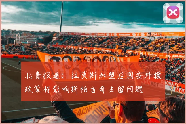 北青报道：拉莫斯加盟后国安外援政策将影响斯帕吉奇去留问题
