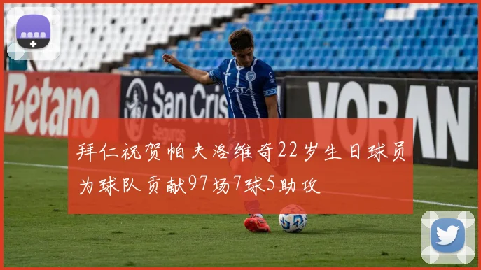 拜仁祝贺帕夫洛维奇22岁生日球员为球队贡献97场7球5助攻