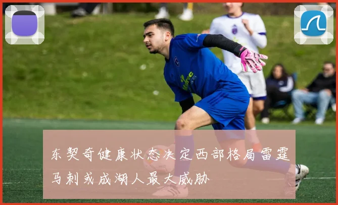 东契奇健康状态决定西部格局雷霆马刺或成湖人最大威胁