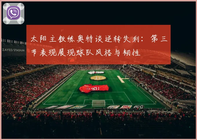 太阳主教练奥特谈逆转失利：第三节表现展现球队风格与韧性