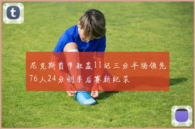 尼克斯首节狂轰11记三分半场领先76人24分创季后赛新纪录